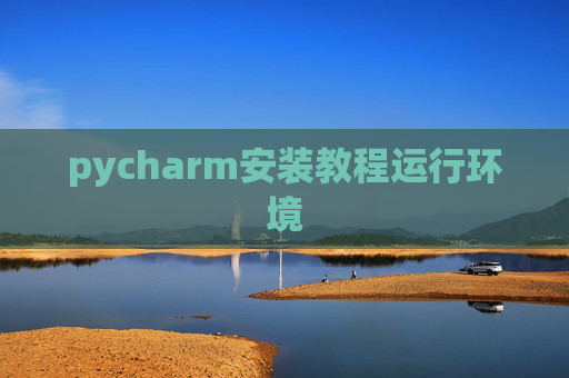 pycharm安装教程运行环境 pycharm安装教程运行环境